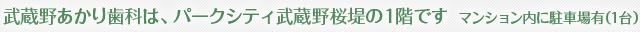 武蔵野あかり歯科は、パークシティ武蔵野桜堤の1階です。マンション内に1台分の駐車場がございます。